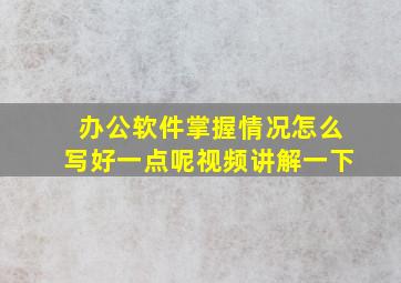 办公软件掌握情况怎么写好一点呢视频讲解一下