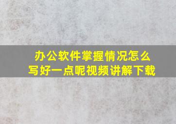 办公软件掌握情况怎么写好一点呢视频讲解下载