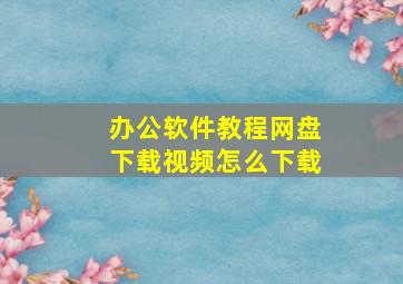 办公软件教程网盘下载视频怎么下载