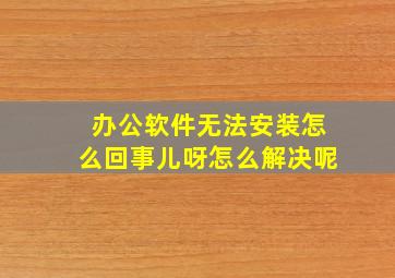 办公软件无法安装怎么回事儿呀怎么解决呢