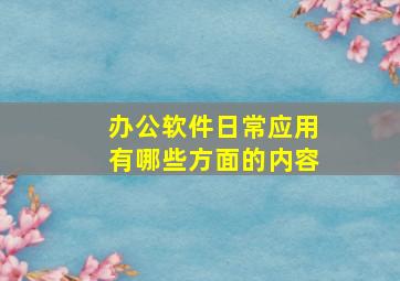 办公软件日常应用有哪些方面的内容