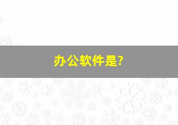 办公软件是?