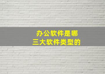 办公软件是哪三大软件类型的