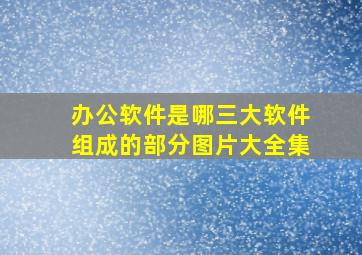 办公软件是哪三大软件组成的部分图片大全集