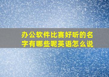 办公软件比赛好听的名字有哪些呢英语怎么说