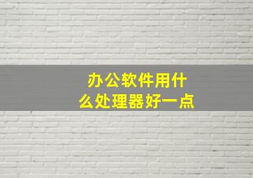 办公软件用什么处理器好一点