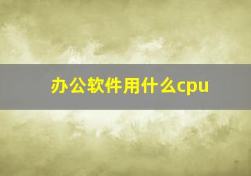 办公软件用什么cpu