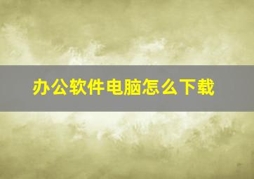 办公软件电脑怎么下载