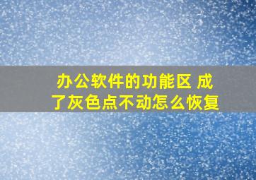 办公软件的功能区 成了灰色点不动怎么恢复