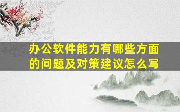 办公软件能力有哪些方面的问题及对策建议怎么写