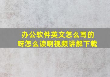 办公软件英文怎么写的呀怎么读啊视频讲解下载