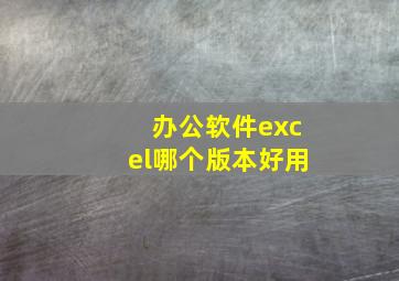 办公软件excel哪个版本好用