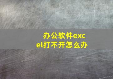 办公软件excel打不开怎么办