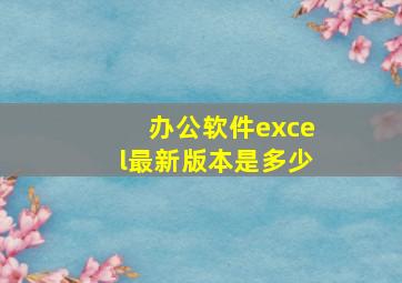 办公软件excel最新版本是多少