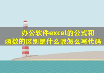 办公软件excel的公式和函数的区别是什么呢怎么写代码