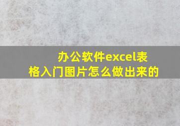 办公软件excel表格入门图片怎么做出来的