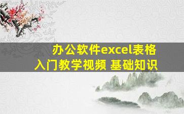 办公软件excel表格入门教学视频 基础知识