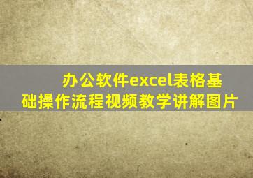 办公软件excel表格基础操作流程视频教学讲解图片