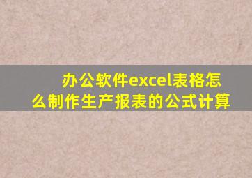 办公软件excel表格怎么制作生产报表的公式计算