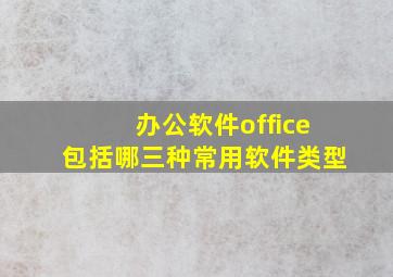 办公软件office包括哪三种常用软件类型