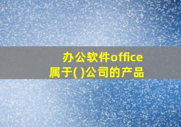 办公软件office属于( )公司的产品