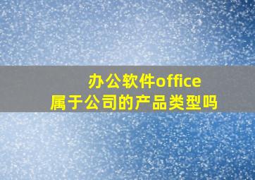 办公软件office属于公司的产品类型吗