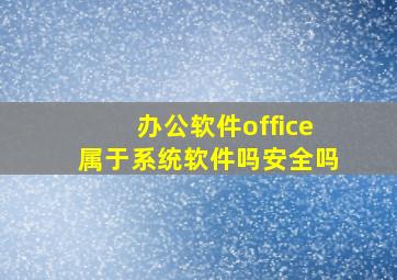 办公软件office属于系统软件吗安全吗