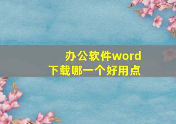 办公软件word下载哪一个好用点