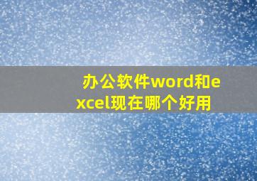 办公软件word和excel现在哪个好用