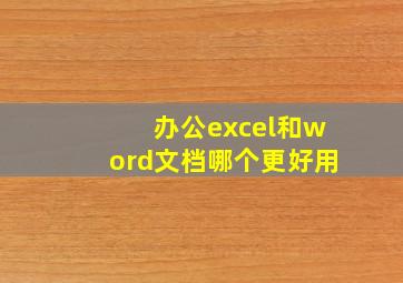 办公excel和word文档哪个更好用