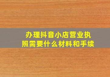 办理抖音小店营业执照需要什么材料和手续