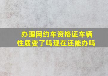 办理网约车资格证车辆性质变了吗现在还能办吗