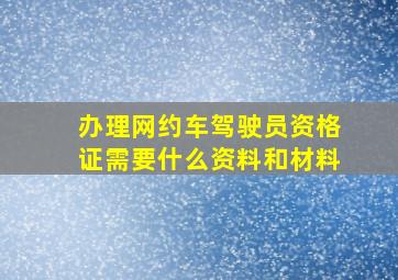 办理网约车驾驶员资格证需要什么资料和材料