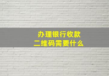 办理银行收款二维码需要什么