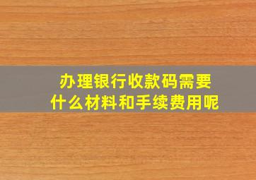 办理银行收款码需要什么材料和手续费用呢