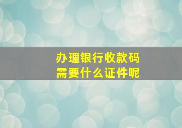 办理银行收款码需要什么证件呢