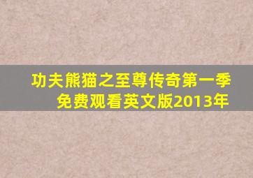 功夫熊猫之至尊传奇第一季免费观看英文版2013年