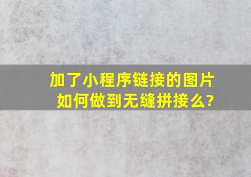 加了小程序链接的图片 如何做到无缝拼接么?