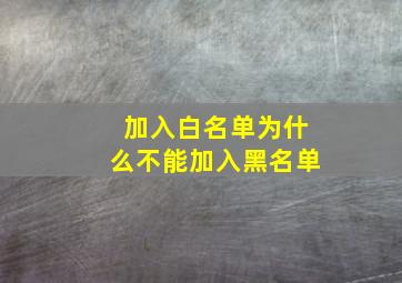 加入白名单为什么不能加入黑名单