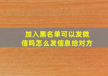 加入黑名单可以发微信吗怎么发信息给对方