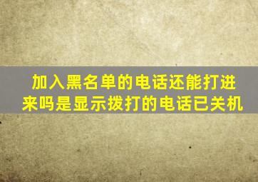 加入黑名单的电话还能打进来吗是显示拨打的电话已关机