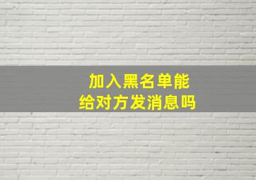 加入黑名单能给对方发消息吗