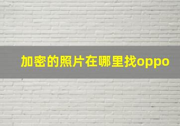 加密的照片在哪里找oppo