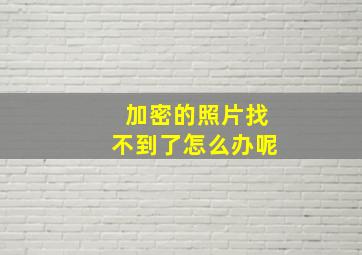 加密的照片找不到了怎么办呢