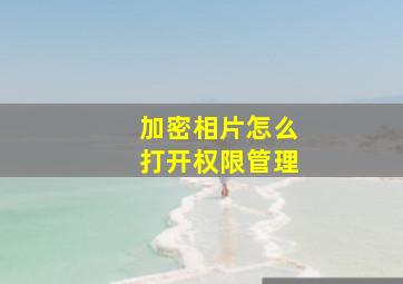 加密相片怎么打开权限管理