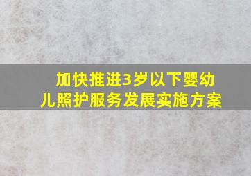 加快推进3岁以下婴幼儿照护服务发展实施方案