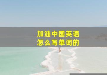 加油中国英语怎么写单词的