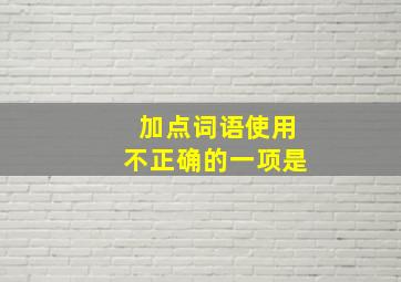 加点词语使用不正确的一项是