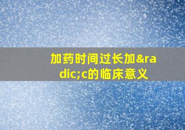 加药时间过长加√c的临床意义