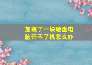 加装了一块硬盘电脑开不了机怎么办